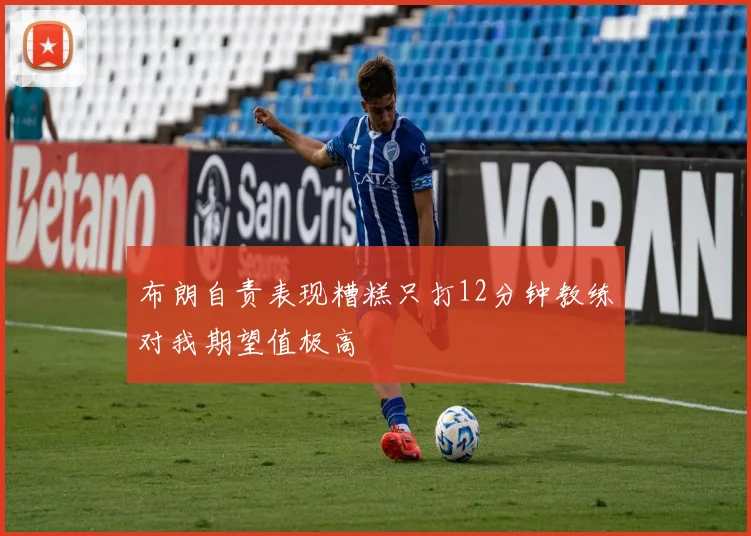 布朗自责表现糟糕只打12分钟教练对我期望值极高