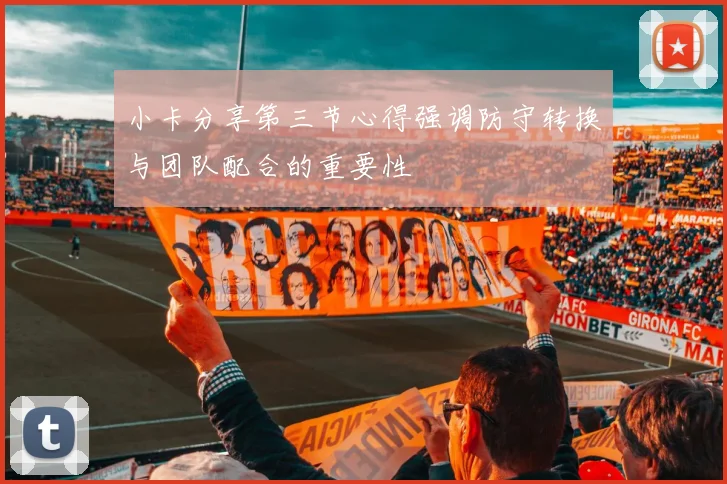 小卡分享第三节心得强调防守转换与团队配合的重要性
