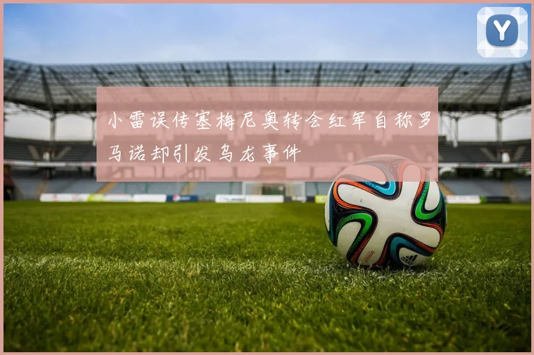 小雷误传塞梅尼奥转会红军自称罗马诺却引发乌龙事件