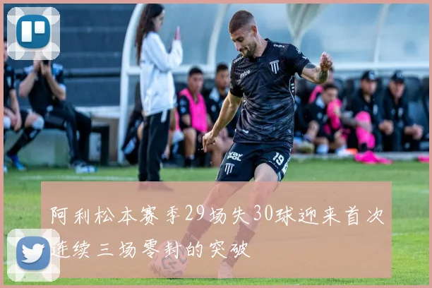 阿利松本赛季29场失30球迎来首次连续三场零封的突破