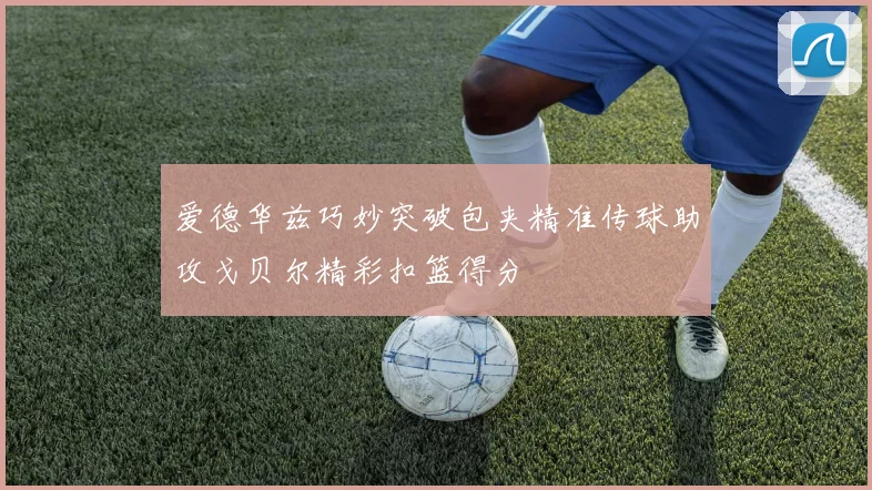爱德华兹巧妙突破包夹精准传球助攻戈贝尔精彩扣篮得分