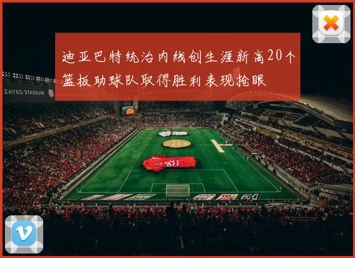迪亚巴特统治内线创生涯新高20个篮板助球队取得胜利表现抢眼