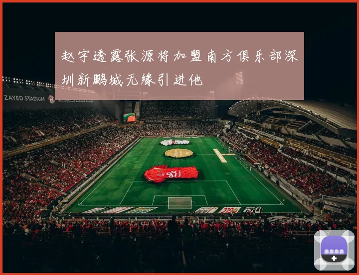 赵宇透露张源将加盟南方俱乐部深圳新鹏城无缘引进他