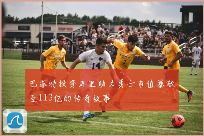 巴菲特投资库里助力勇士市值暴涨至113亿的传奇故事
