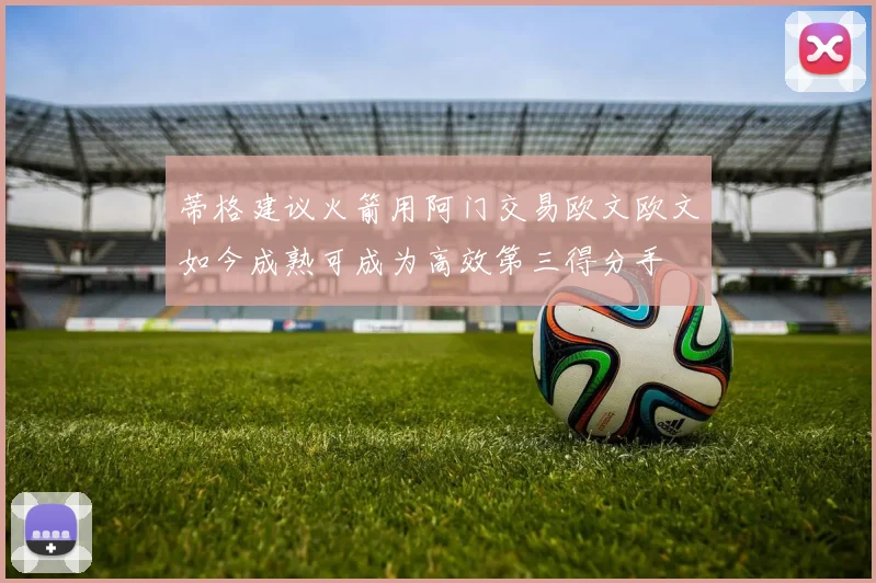 蒂格建议火箭用阿门交易欧文欧文如今成熟可成为高效第三得分手