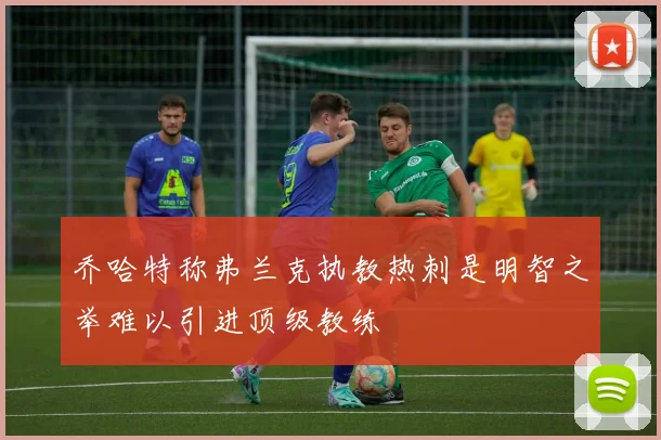 乔哈特称弗兰克执教热刺是明智之举难以引进顶级教练