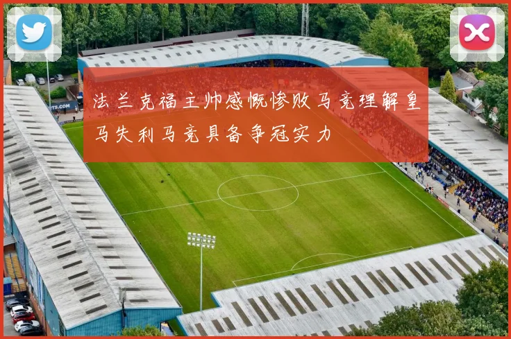 法兰克福主帅感慨惨败马竞理解皇马失利马竞具备争冠实力