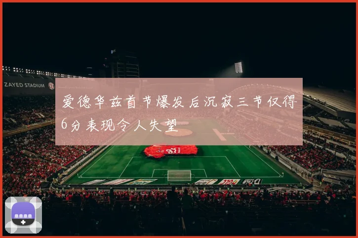 爱德华兹首节爆发后沉寂三节仅得6分表现令人失望