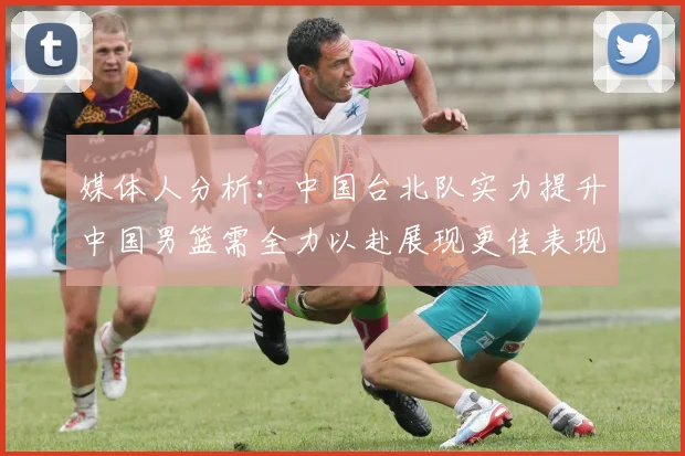 媒体人分析：中国台北队实力提升中国男篮需全力以赴展现更佳表现