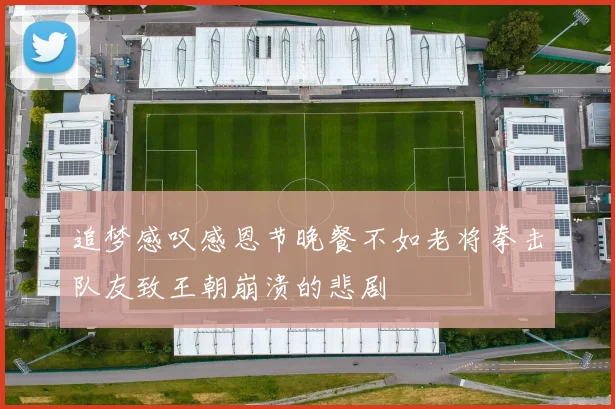 追梦感叹感恩节晚餐不如老将拳击队友致王朝崩溃的悲剧