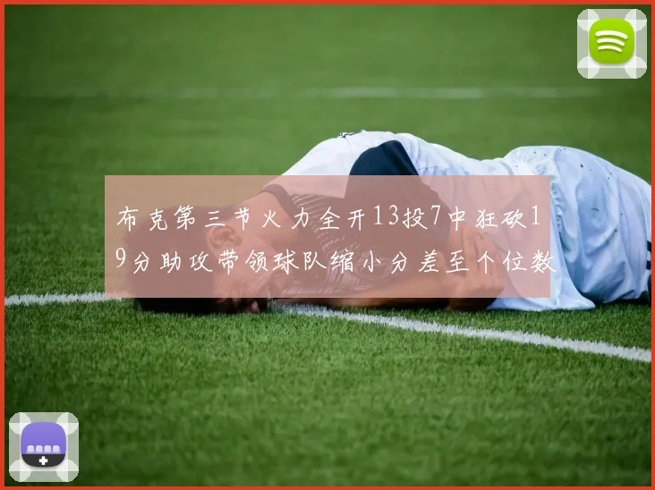 布克第三节火力全开13投7中狂砍19分助攻带领球队缩小分差至个位数