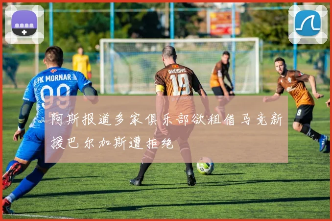 阿斯报道多家俱乐部欲租借马竞新援巴尔加斯遭拒绝