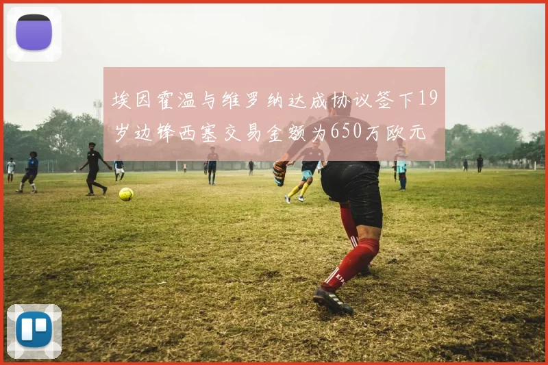 埃因霍温与维罗纳达成协议签下19岁边锋西塞交易金额为650万欧元